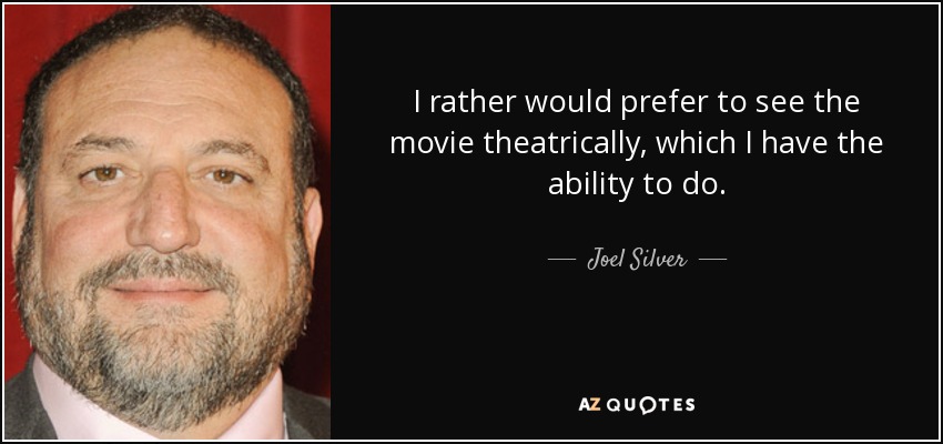 I rather would prefer to see the movie theatrically, which I have the ability to do. - Joel Silver