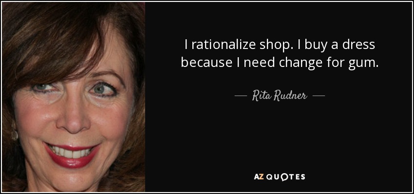 I rationalize shop. I buy a dress because I need change for gum. - Rita Rudner