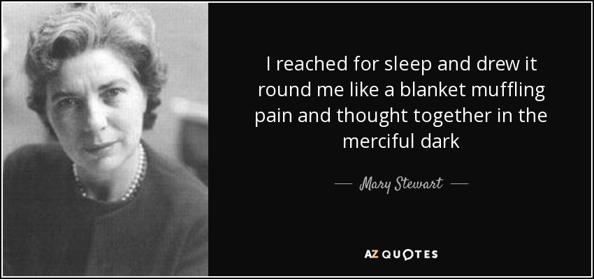 I reached for sleep and drew it round me like a blanket muffling pain and thought together in the merciful dark - Mary Stewart