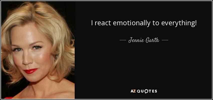 I react emotionally to everything! - Jennie Garth
