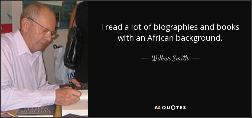 I read a lot of biographies and books with an African background. - Wilbur Smith