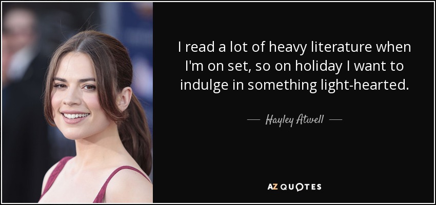 I read a lot of heavy literature when I'm on set, so on holiday I want to indulge in something light-hearted. - Hayley Atwell