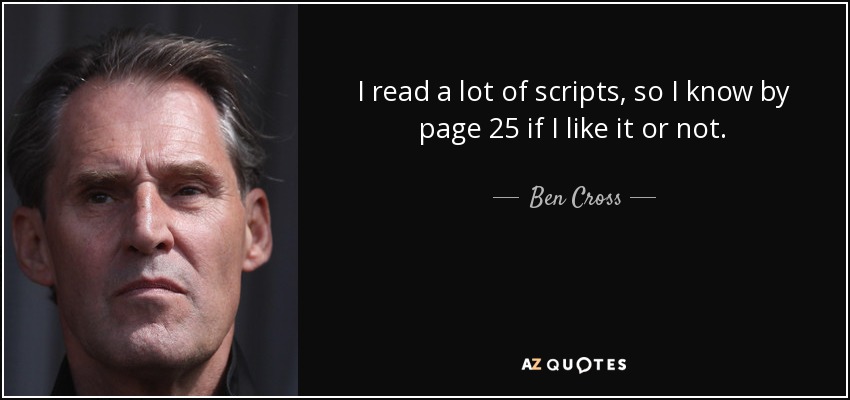I read a lot of scripts, so I know by page 25 if I like it or not. - Ben Cross