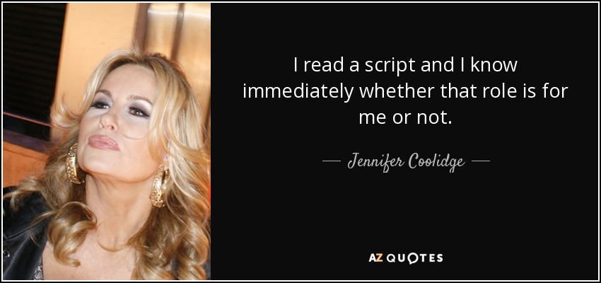 I read a script and I know immediately whether that role is for me or not. - Jennifer Coolidge