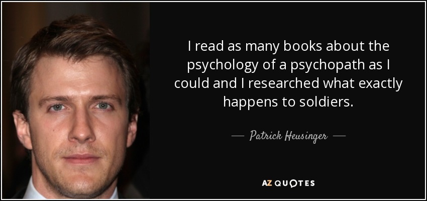 I read as many books about the psychology of a psychopath as I could and I researched what exactly happens to soldiers. - Patrick Heusinger