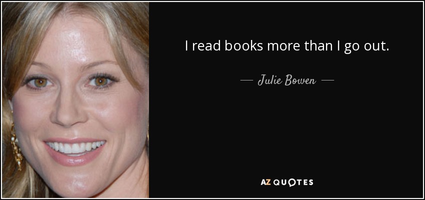 I read books more than I go out. - Julie Bowen