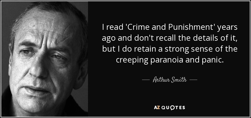 I read 'Crime and Punishment' years ago and don't recall the details of it, but I do retain a strong sense of the creeping paranoia and panic. - Arthur Smith