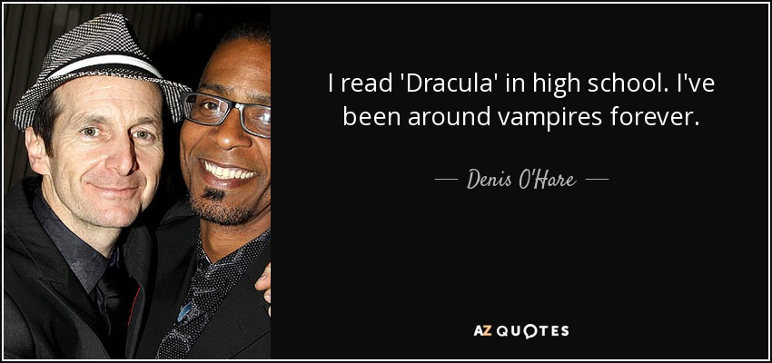 I read 'Dracula' in high school. I've been around vampires forever. - Denis O'Hare