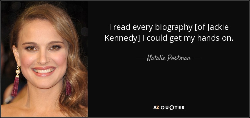 I read every biography [of Jackie Kennedy] I could get my hands on. - Natalie Portman