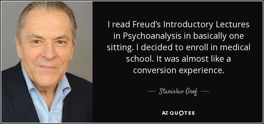 I read Freud's Introductory Lectures in Psychoanalysis in basically one sitting. I decided to enroll in medical school. It was almost like a conversion experience. - Stanislav Grof