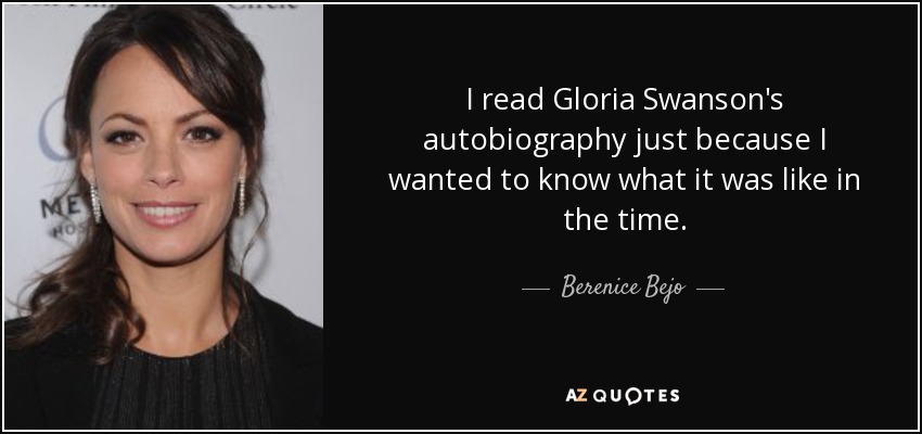 I read Gloria Swanson's autobiography just because I wanted to know what it was like in the time. - Berenice Bejo