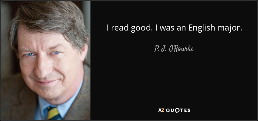 I read good. I was an English major. - P. J. O'Rourke