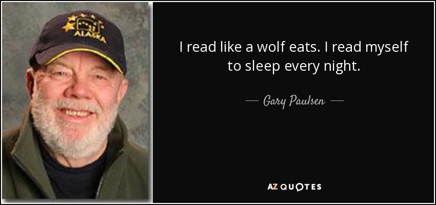 I read like a wolf eats. I read myself to sleep every night. - Gary Paulsen