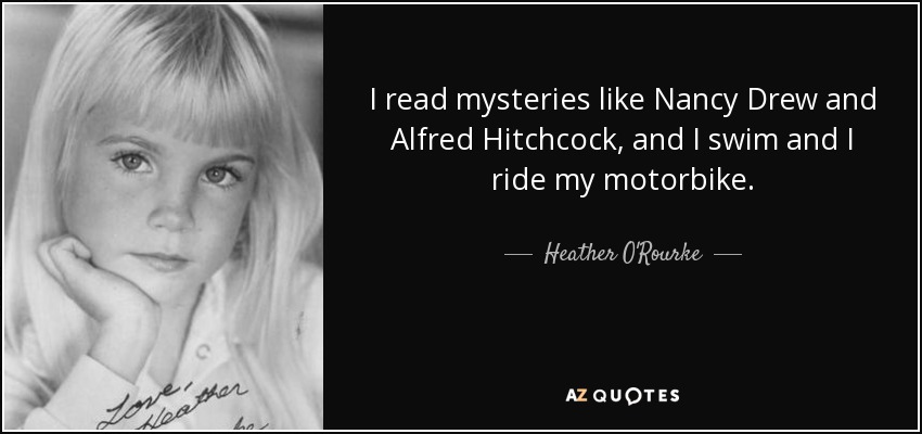 I read mysteries like Nancy Drew and Alfred Hitchcock, and I swim and I ride my motorbike. - Heather O'Rourke