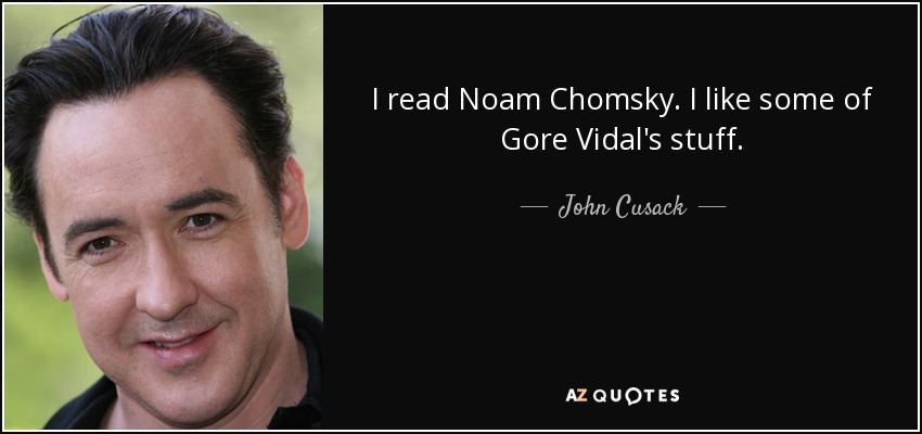 I read Noam Chomsky. I like some of Gore Vidal's stuff. - John Cusack