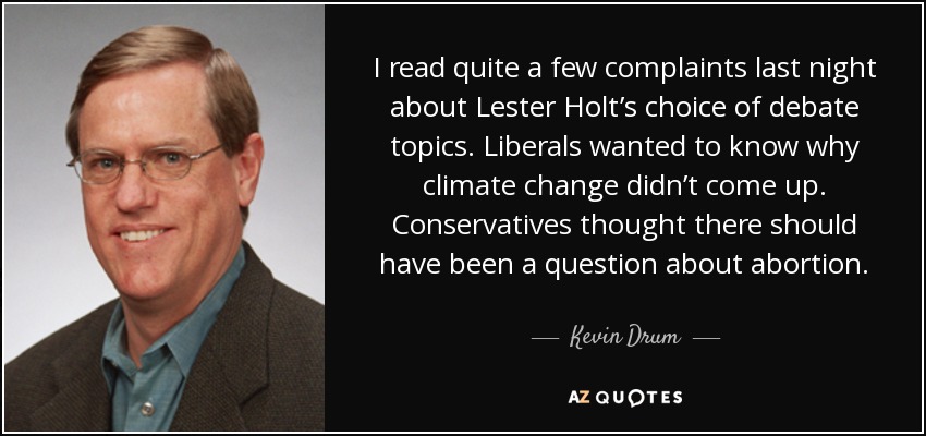 I read quite a few complaints last night about Lester Holt’s choice of debate topics. Liberals wanted to know why climate change didn’t come up. Conservatives thought there should have been a question about abortion. - Kevin Drum