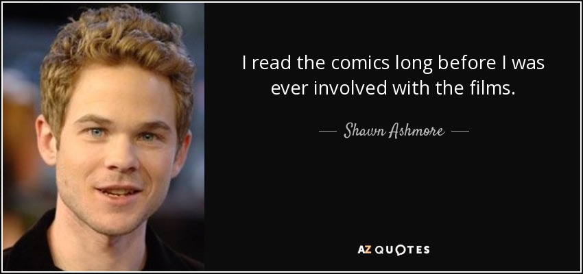 I read the comics long before I was ever involved with the films. - Shawn Ashmore