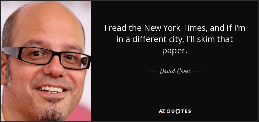 I read the New York Times, and if I'm in a different city, I'll skim that paper. - David Cross