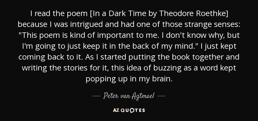 I read the poem [In a Dark Time by Theodore Roethke] because I was intrigued and had one of those strange senses: 