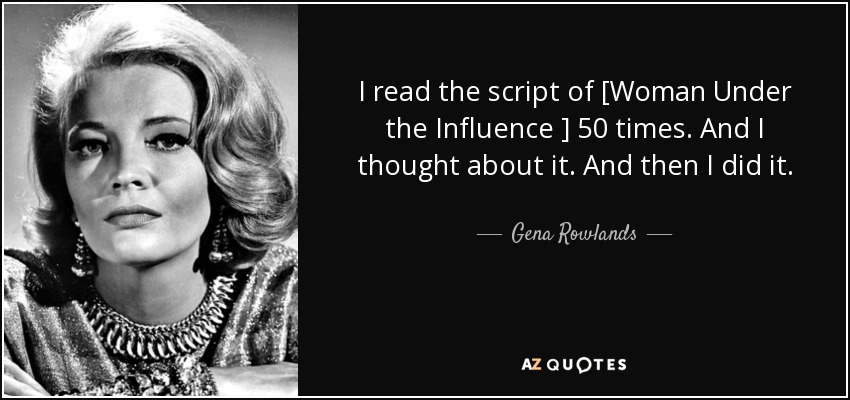 I read the script of [Woman Under the Influence ] 50 times. And I thought about it. And then I did it. - Gena Rowlands