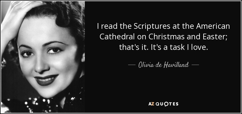 I read the Scriptures at the American Cathedral on Christmas and Easter; that's it. It's a task I love. - Olivia de Havilland