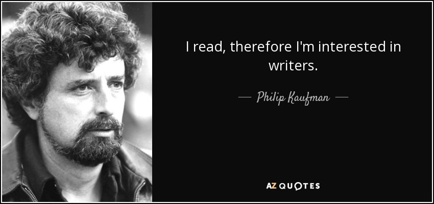 I read, therefore I'm interested in writers. - Philip Kaufman