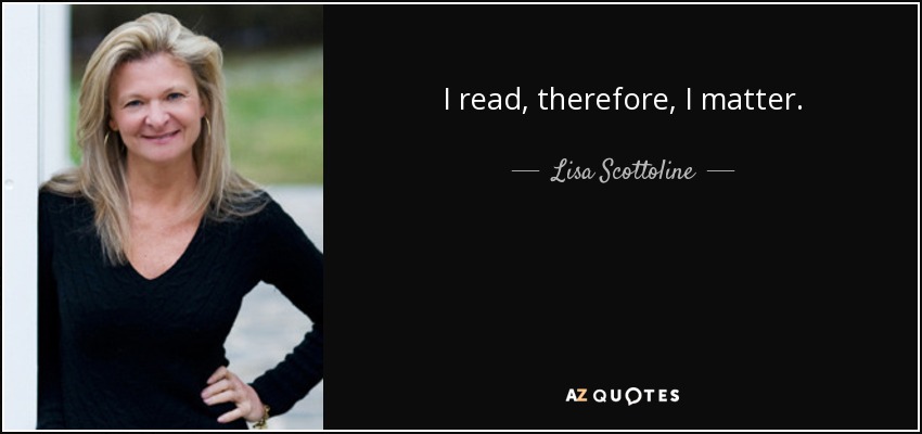 I read, therefore, I matter. - Lisa Scottoline