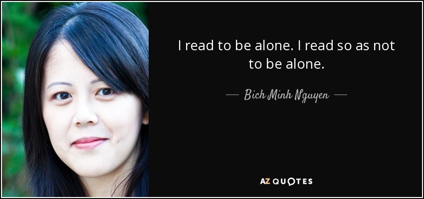 I read to be alone. I read so as not to be alone. - Bich Minh Nguyen