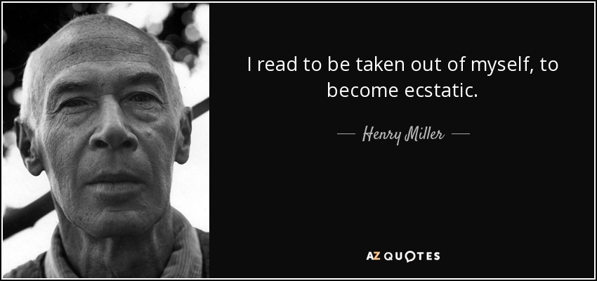 I read to be taken out of myself, to become ecstatic. - Henry Miller