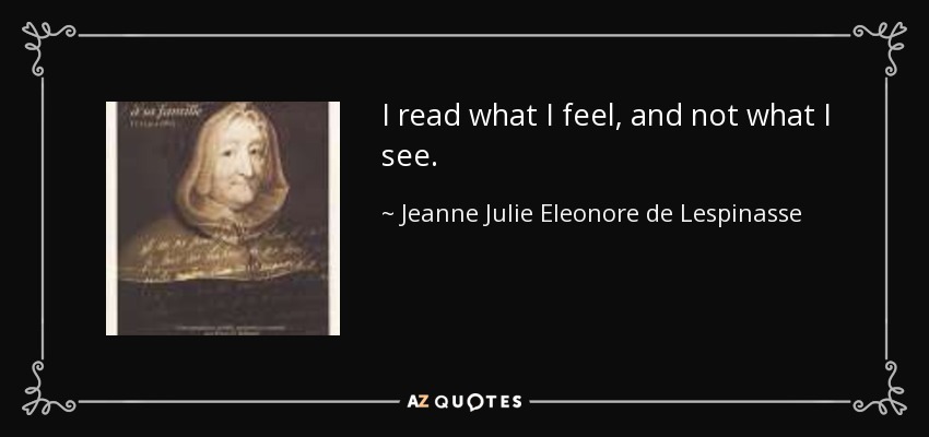 I read what I feel, and not what I see. - Jeanne Julie Eleonore de Lespinasse