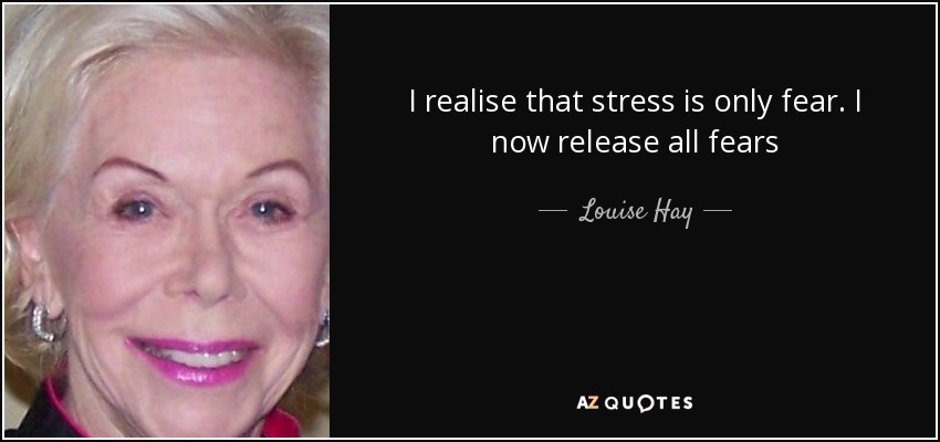 I realise that stress is only fear. I now release all fears - Louise Hay