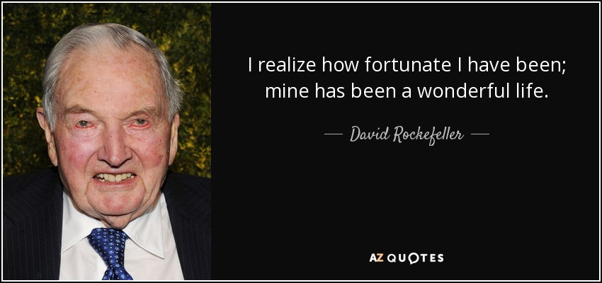I realize how fortunate I have been; mine has been a wonderful life. - David Rockefeller