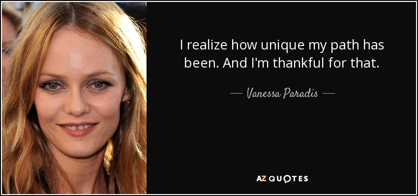 I realize how unique my path has been. And I'm thankful for that. - Vanessa Paradis