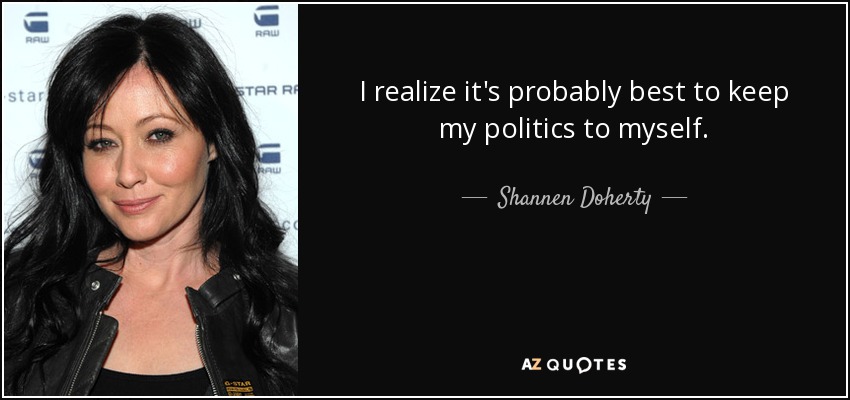 I realize it's probably best to keep my politics to myself. - Shannen Doherty