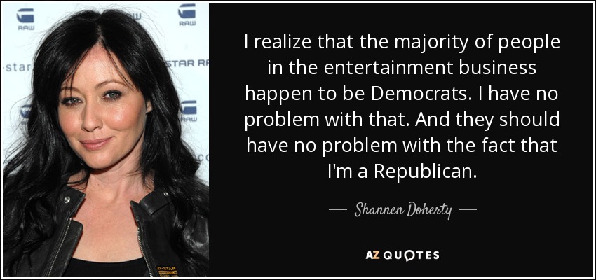 I realize that the majority of people in the entertainment business happen to be Democrats. I have no problem with that. And they should have no problem with the fact that I'm a Republican. - Shannen Doherty