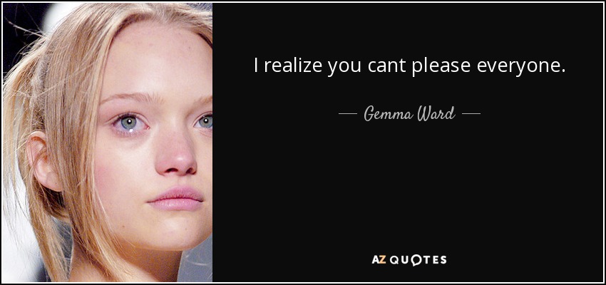 I realize you cant please everyone. - Gemma Ward