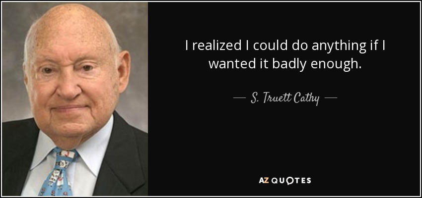 I realized I could do anything if I wanted it badly enough. - S. Truett Cathy