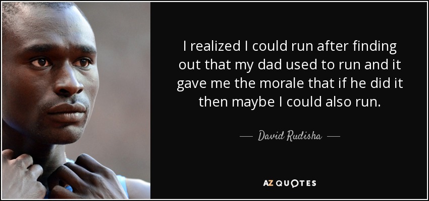 I realized I could run after finding out that my dad used to run and it gave me the morale that if he did it then maybe I could also run. - David Rudisha
