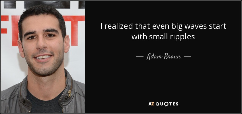 I realized that even big waves start with small ripples - Adam Braun