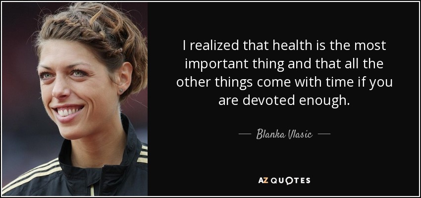 I realized that health is the most important thing and that all the other things come with time if you are devoted enough. - Blanka Vlasic