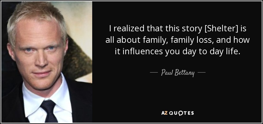 I realized that this story [Shelter] is all about family, family loss, and how it influences you day to day life. - Paul Bettany