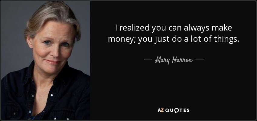 I realized you can always make money; you just do a lot of things. - Mary Harron