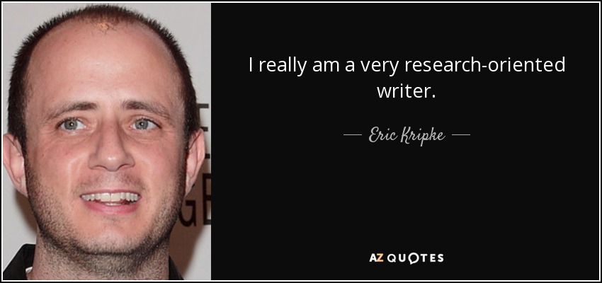 I really am a very research-oriented writer. - Eric Kripke