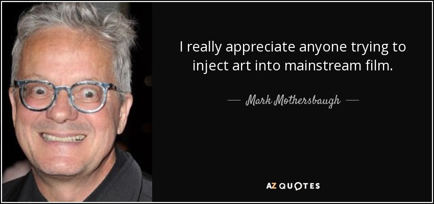 I really appreciate anyone trying to inject art into mainstream film. - Mark Mothersbaugh