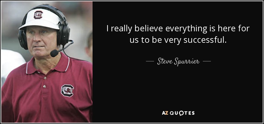 I really believe everything is here for us to be very successful. - Steve Spurrier