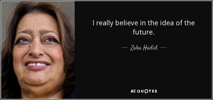 I really believe in the idea of the future. - Zaha Hadid
