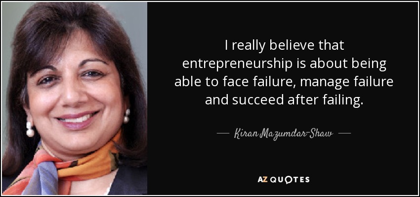 I really believe that entrepreneurship is about being able to face failure, manage failure and succeed after failing. - Kiran Mazumdar-Shaw