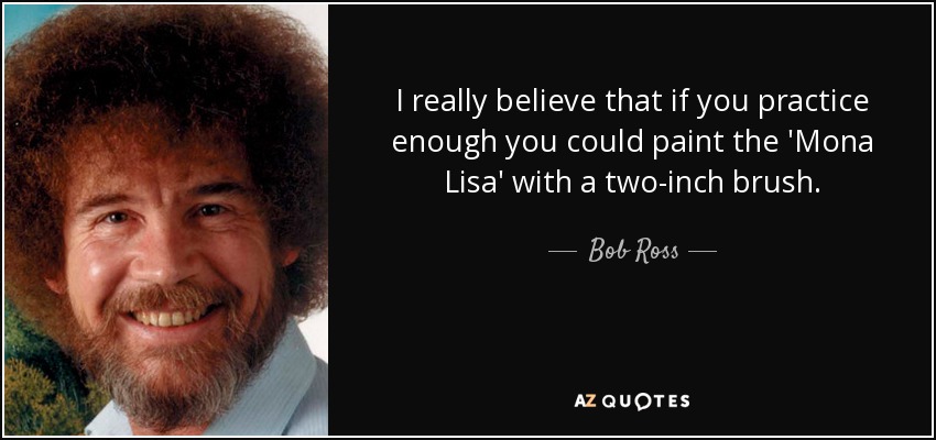 I really believe that if you practice enough you could paint the 'Mona Lisa' with a two-inch brush. - Bob Ross