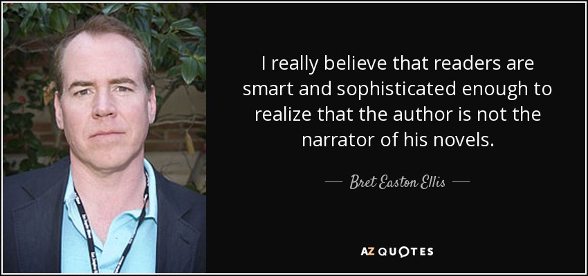 I really believe that readers are smart and sophisticated enough to realize that the author is not the narrator of his novels. - Bret Easton Ellis