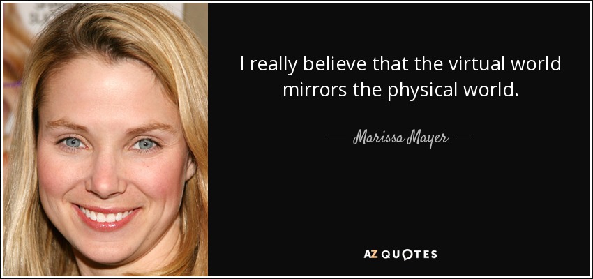 I really believe that the virtual world mirrors the physical world. - Marissa Mayer